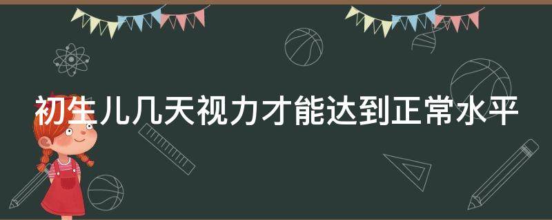 初生儿几天视力才能达到正常水平（刚出生几天的宝宝视力范围）