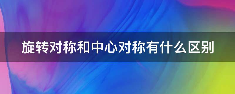 旋转对称和中心对称有什么区别（旋转对称和中心对称有什么区别图片）