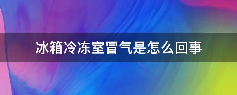 冰箱冷冻室冒气是怎么回事 冰箱冒冷气正常吗