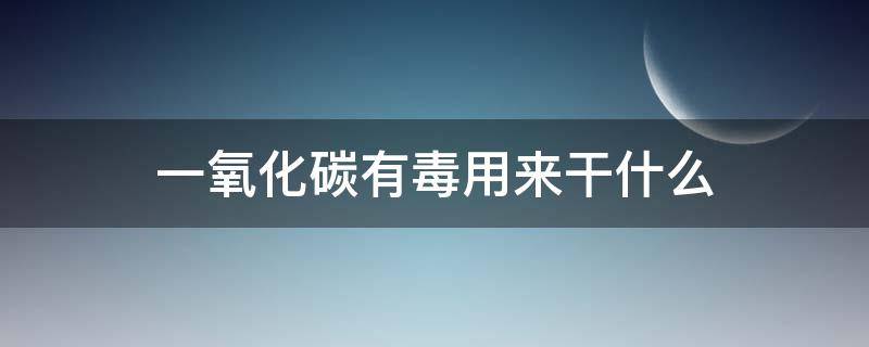 一氧化碳有毒用来干什么 一氧化碳是有毒物质吗