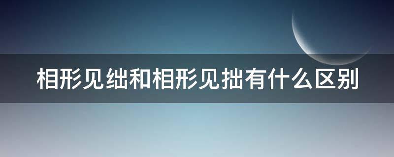 相形见绌和相形见拙有什么区别（相形见绌和相形见拙有什么区别形）