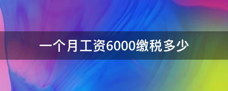 一个月工资6000缴税多少 一个月交6000的税工资是多少