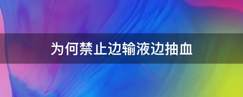 为何禁止边输液边抽血 可以边输液边抽血吗