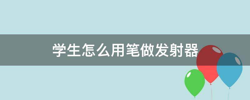 学生怎么用笔做发射器（用笔做发射器的教程）