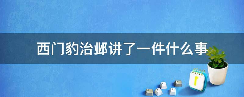 西门豹治邺讲了一件什么事 西门豹治邺讲了一件什么事用字写出来