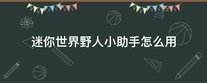 迷你世界野人小助手怎么用 迷你世界野人助手怎么用啊