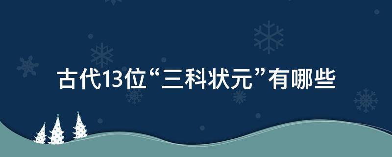 古代13位“三科状元”有哪些 古代三大状元