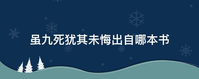 虽九死犹其未悔出自哪本书 虽九死其犹未悔出自哪本书