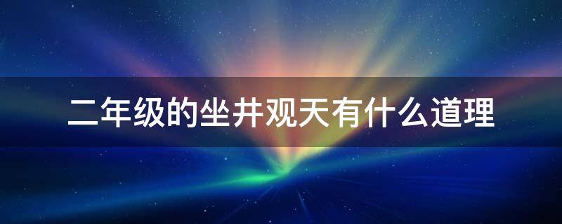 二年级的坐井观天有什么道理（二年级坐井观天他们的说法为什么不一样）