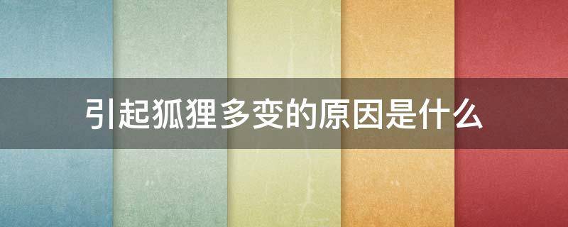 引起狐狸多变的原因是什么（多变的狐狸引起他多变的原因是什么 你喜欢它吗）