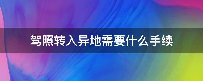 驾照转入异地需要什么手续（驾照本地转异地需要什么手续）