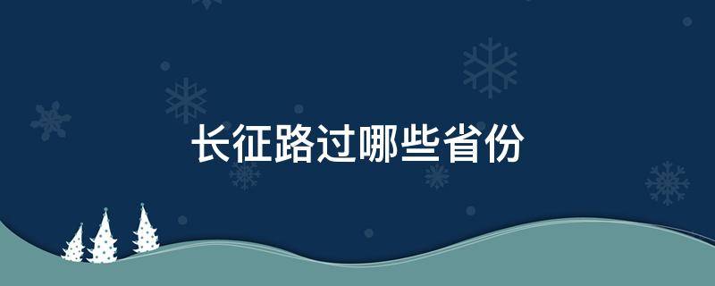 长征路过哪些省份（长征路过几个省份）