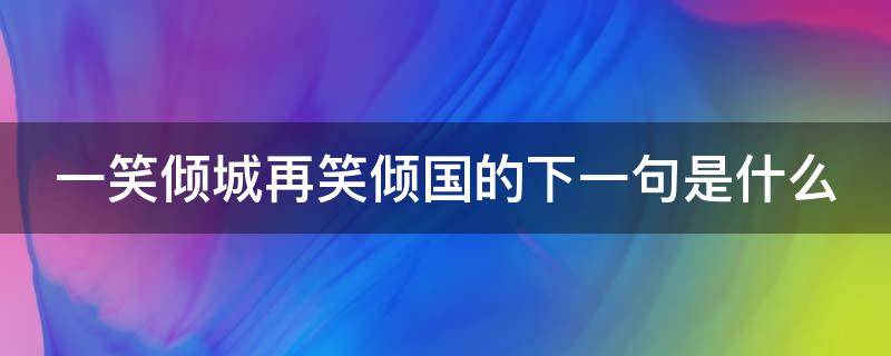 一笑倾城再笑倾国的下一句是什么（一笑倾城再笑倾心）