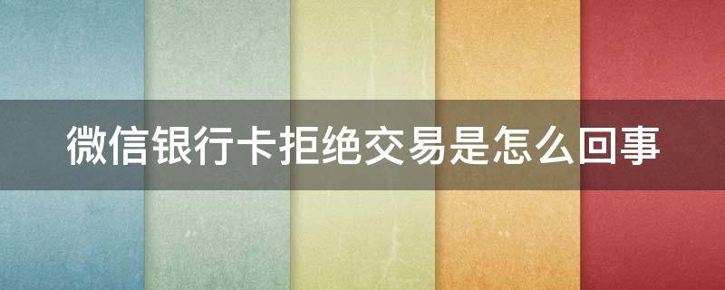 微信银行卡拒绝交易是怎么回事 微信转银行卡怎么退回来