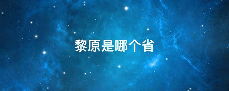 黎原是哪个省（黎州是哪个省）