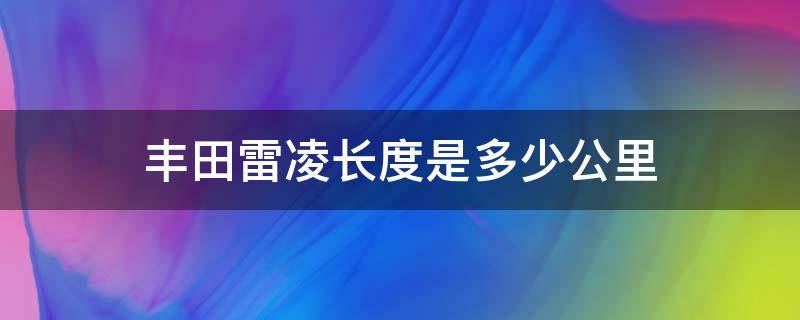 丰田雷凌长度是多少公里（丰田雷凌长度多少米）