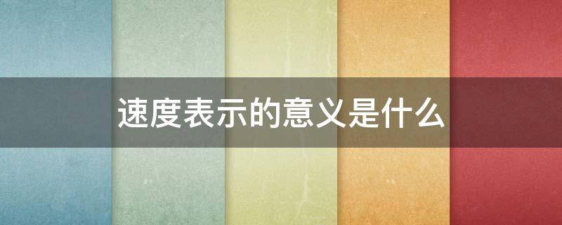 速度表示的意义是什么 速度表示的意义是什么数学