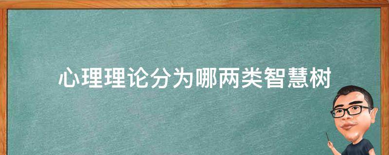 心理理论分为哪两类智慧树（心理学的任务有:智慧树答案绪论）