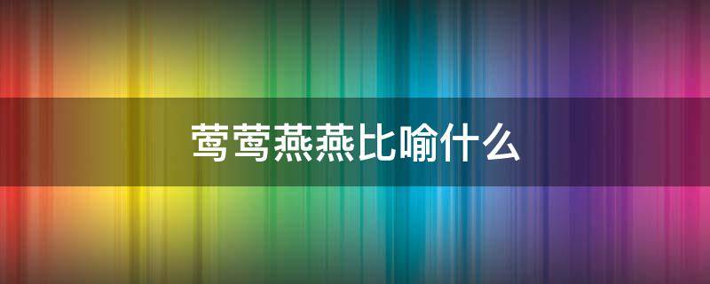 莺莺燕燕比喻什么 莺莺燕燕是形容什么