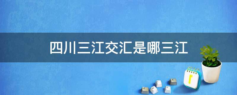 四川三江交汇是哪三江（成都三江交汇是哪三江）