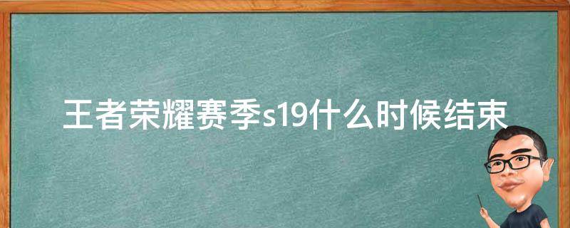 王者荣耀赛季s19什么时候结束 王者荣耀S19赛季结束时间