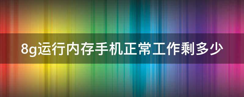 8g运行内存手机正常工作剩多少（8g运行内存手机正常工作剩多少G）