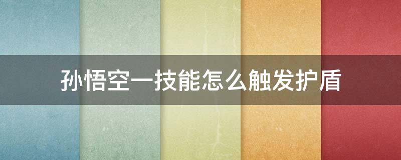 孙悟空一技能怎么触发护盾 王者荣耀孙悟空一技能护盾怎么触发