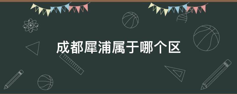 成都犀浦属于哪个区 成都犀浦属于哪个区房价多少