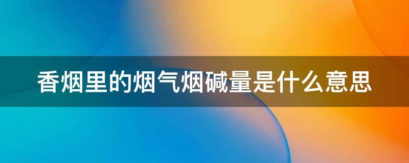 香烟里的烟气烟碱量是什么意思（香烟烟气烟碱量一般多少）