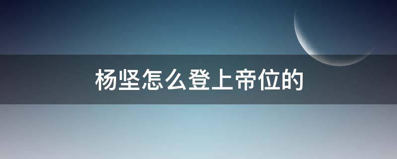 杨坚怎么登上帝位的 独孤皇后杨坚怎么登上帝位的