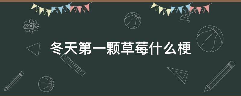 冬天第一颗草莓什么梗 草莓是个什么梗