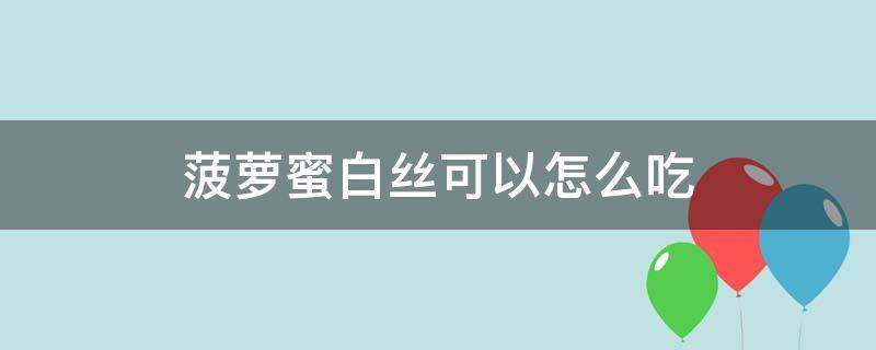 菠萝蜜白丝可以怎么吃（菠萝蜜的白丝怎么吃法）