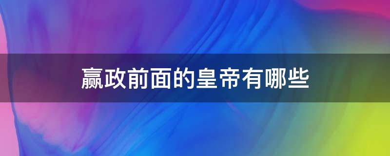 赢政前面的皇帝有哪些 赢政皇后是