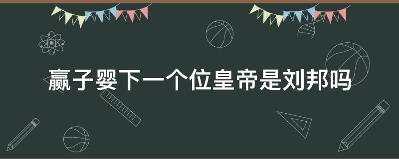 赢子婴下一个位皇帝是刘邦吗（赢政的儿子是）