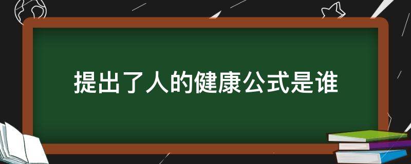 提出了人的健康公式是谁（提出了人的健康公式的是谁）