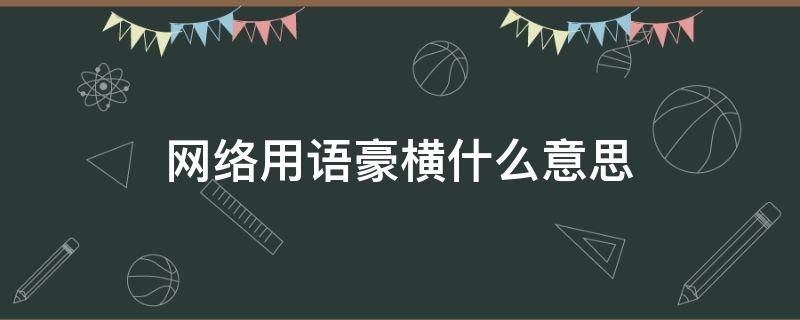 网络用语豪横什么意思（豪横网络流行语）