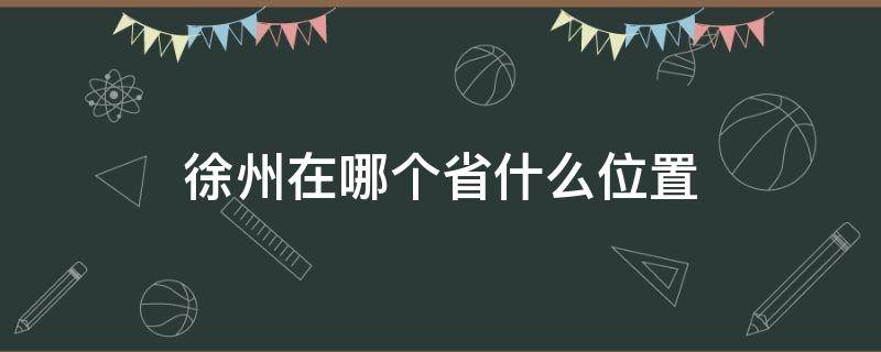 徐州在哪个省什么位置 徐州在哪里属于哪个省