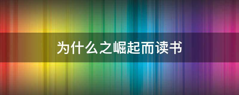 为什么之崛起而读书（为什么之崛起而读书作文200字）