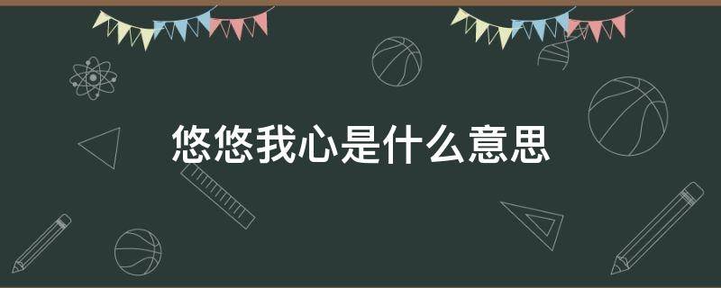 悠悠我心是什么意思 子衿悠悠我心是什么意思