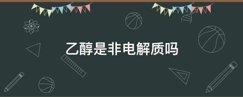 乙醇是非电解质吗 乙醇是不是非电解质?