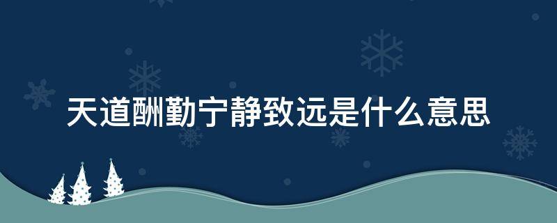 天道酬勤宁静致远是什么意思（天道酬勤做事宁静致远做人）