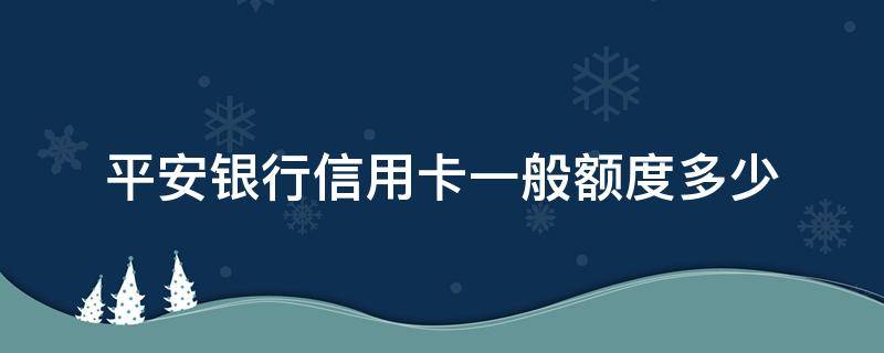 平安银行信用卡一般额度多少 平安银行额度是多少