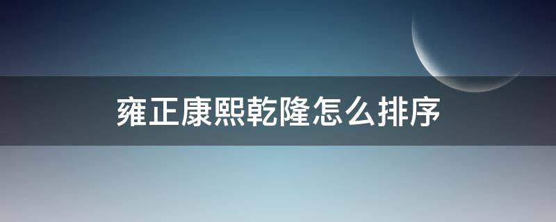 雍正康熙乾隆怎么排序 雍正乾隆的排序