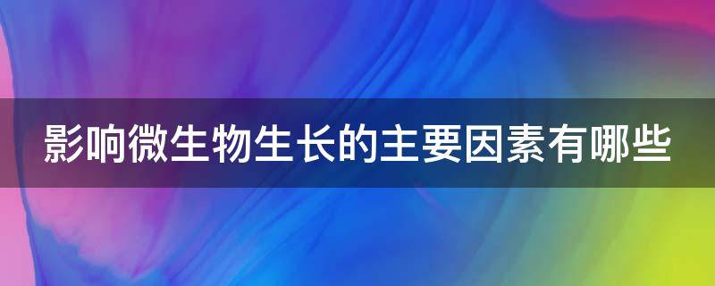 影响微生物生长的主要因素有哪些 简述影响微生物生长的因素