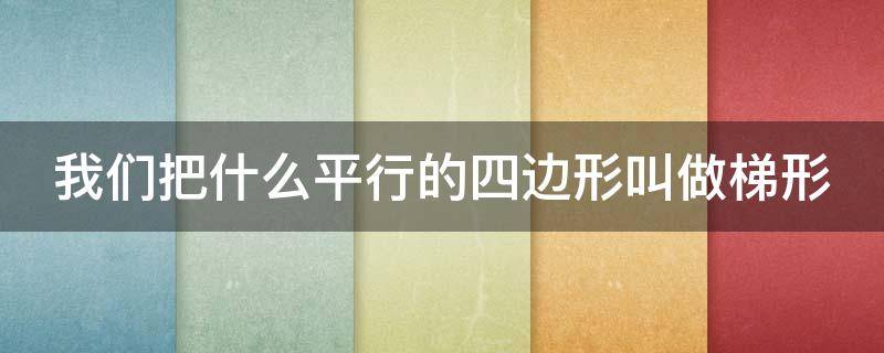 把什么平行的四边形叫做梯形 平行四边形和梯形都是什么中的一种