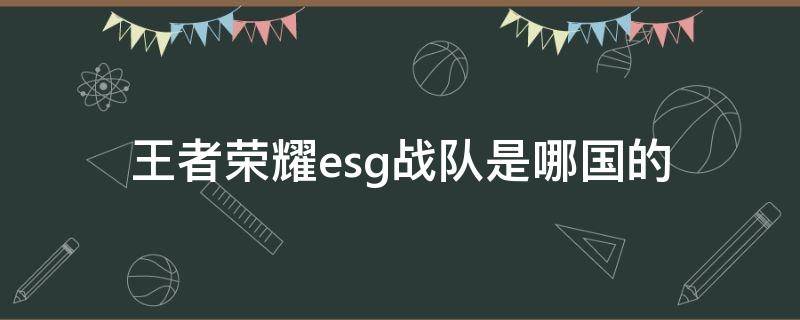 王者荣耀esg战队是哪国的 王者中国战队都有哪些