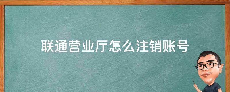 联通营业厅怎么注销账号 中国联通网上营业厅如何注销账号