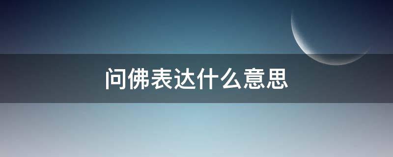 问佛表达什么意思（问佛是什么意思佛怎么答）