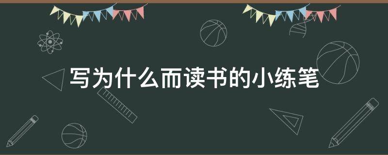 写为什么而读书的小练笔（写为什么而读书的小练笔150字）