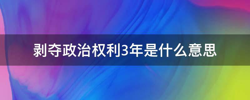 剥夺政治权利3年是什么意思 剥夺政治权利三年